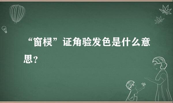 “窗棂”证角验发色是什么意思？