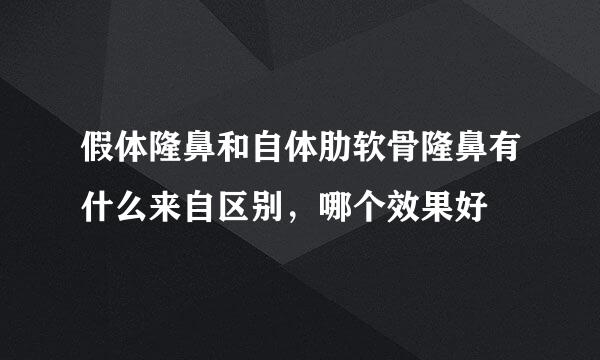 假体隆鼻和自体肋软骨隆鼻有什么来自区别，哪个效果好
