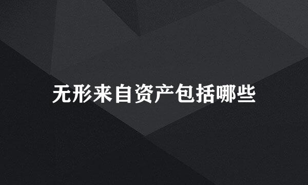 无形来自资产包括哪些