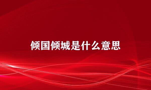 倾国倾城是什么意思