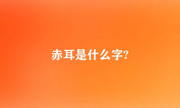 赤耳是什么字?