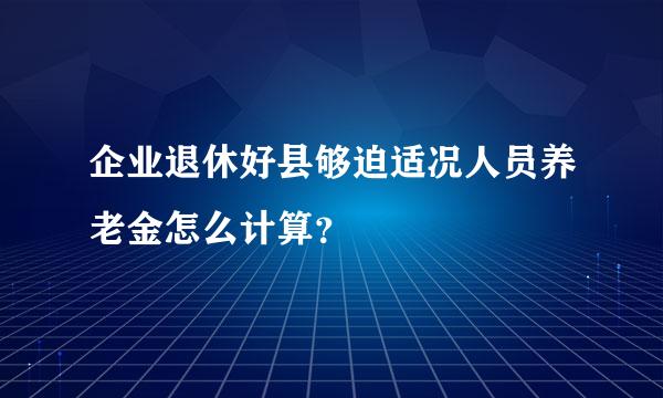 企业退休好县够迫适况人员养老金怎么计算？