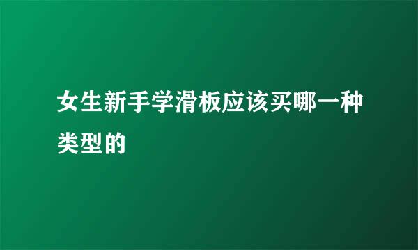 女生新手学滑板应该买哪一种类型的