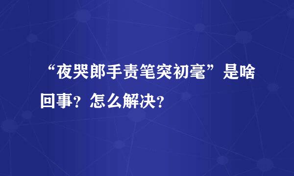 “夜哭郎手责笔突初毫”是啥回事？怎么解决？