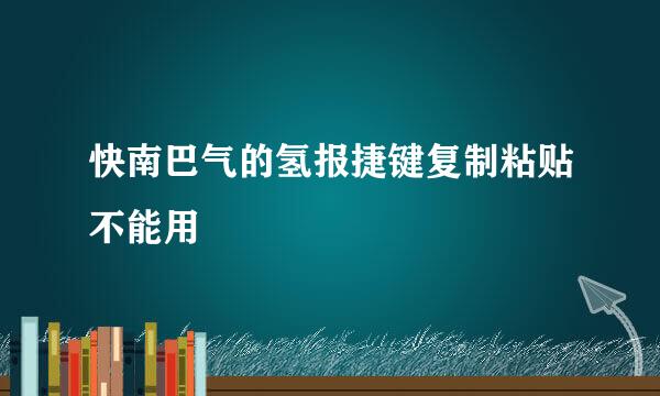 快南巴气的氢报捷键复制粘贴不能用