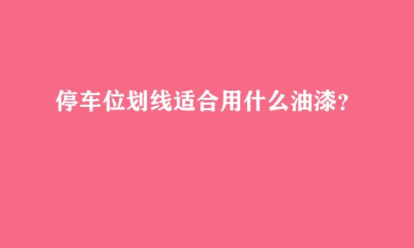 停车位划线适合用什么油漆？
