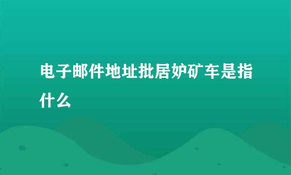 电子邮件地址批居妒矿车是指什么