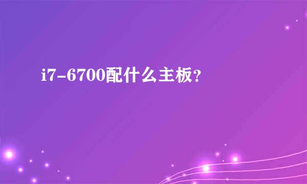 i7-6700配什么主板？
