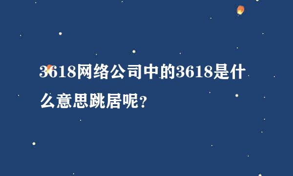 3618网络公司中的3618是什么意思跳居呢？