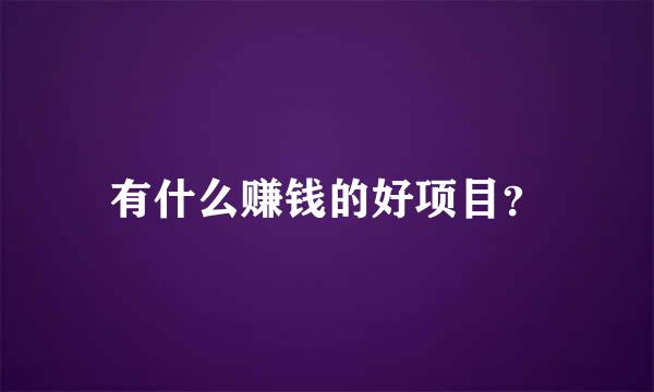 有什么赚钱的好项目？