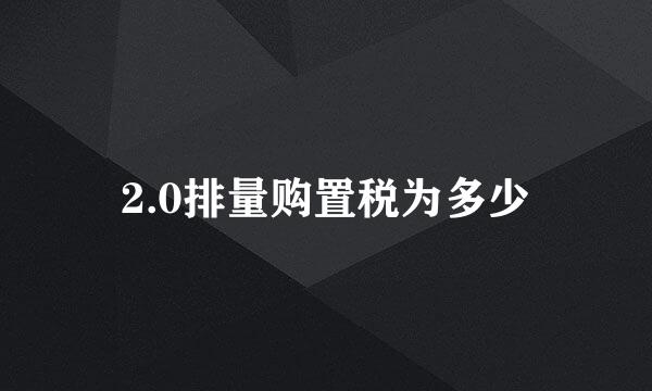 2.0排量购置税为多少