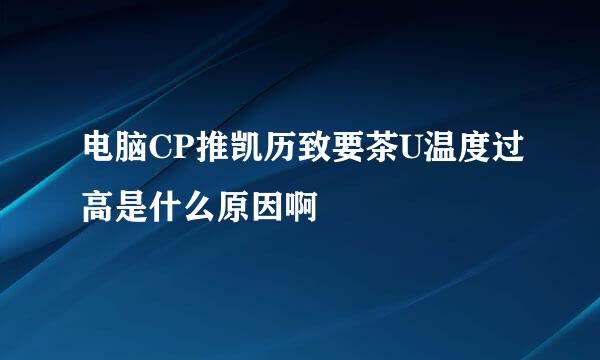 电脑CP推凯历致要茶U温度过高是什么原因啊