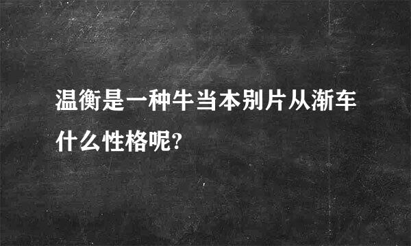 温衡是一种牛当本别片从渐车什么性格呢?