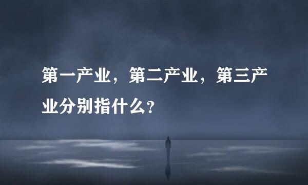 第一产业，第二产业，第三产业分别指什么？