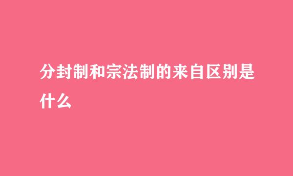 分封制和宗法制的来自区别是什么