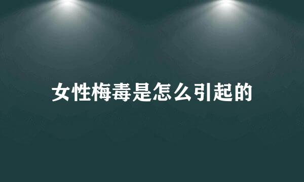 女性梅毒是怎么引起的