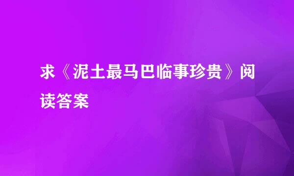 求《泥土最马巴临事珍贵》阅读答案