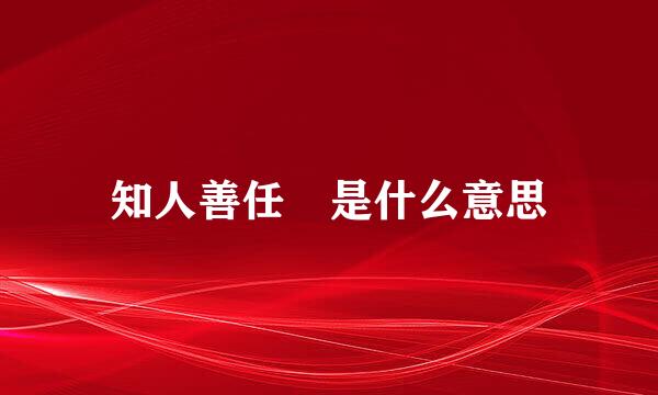 知人善任 是什么意思