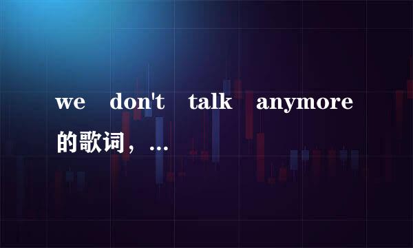 we don't talk anymore的歌词，有中文翻译，跪求