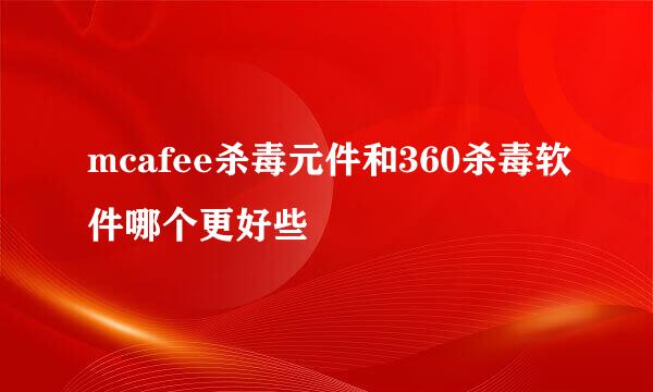 mcafee杀毒元件和360杀毒软件哪个更好些