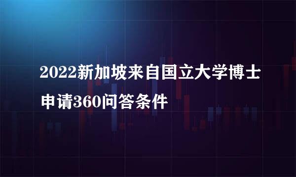 2022新加坡来自国立大学博士申请360问答条件