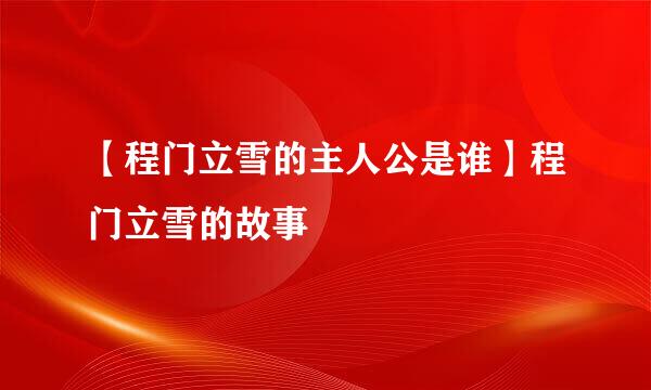 【程门立雪的主人公是谁】程门立雪的故事