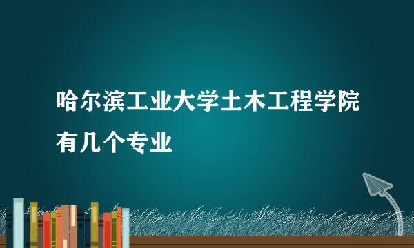 哈尔滨工业大学土木工程学院有几个专业