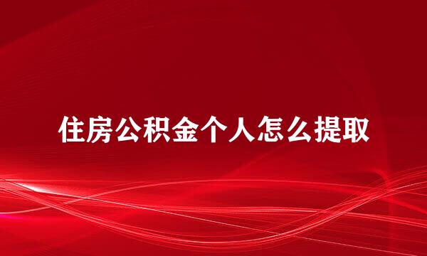 住房公积金个人怎么提取