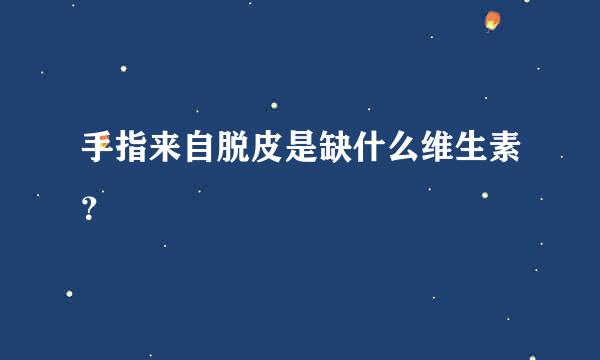 手指来自脱皮是缺什么维生素？