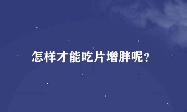 怎样才能吃片增胖呢？