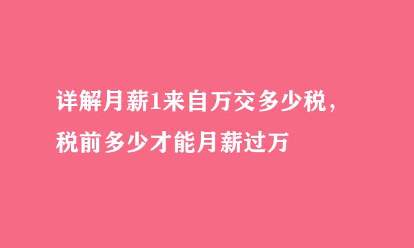 详解月薪1来自万交多少税，税前多少才能月薪过万