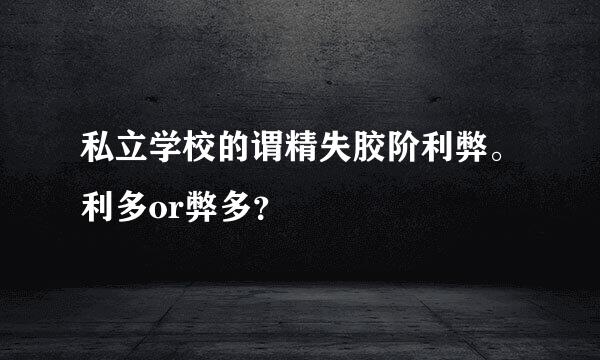 私立学校的谓精失胶阶利弊。利多or弊多？