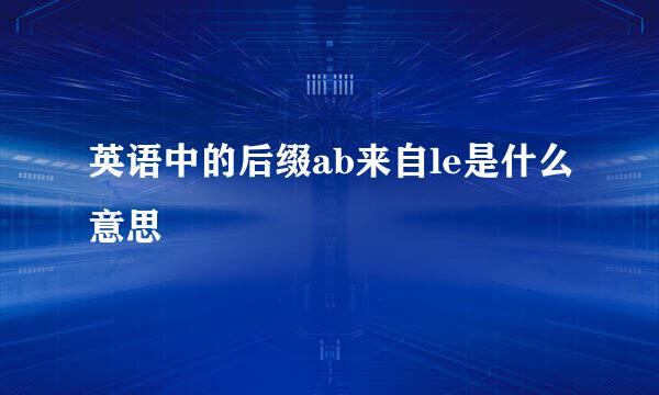 英语中的后缀ab来自le是什么意思