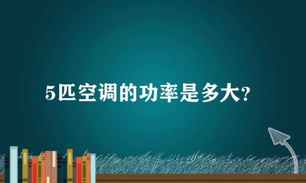 5匹空调的功率是多大？