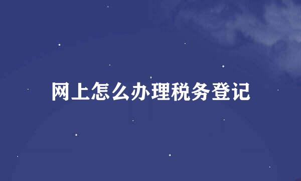 网上怎么办理税务登记