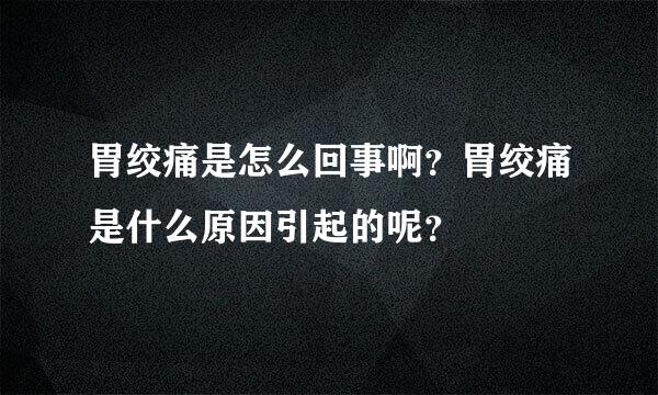 胃绞痛是怎么回事啊？胃绞痛是什么原因引起的呢？