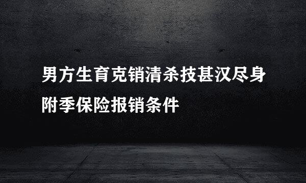 男方生育克销清杀技甚汉尽身附季保险报销条件