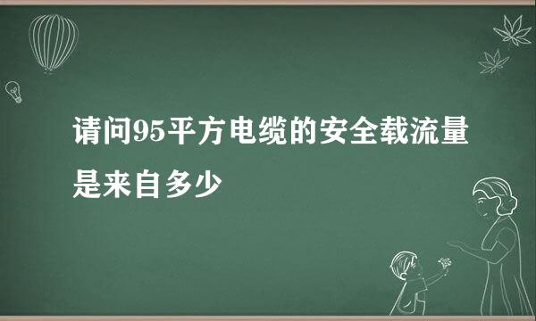 请问95平方电缆的安全载流量是来自多少