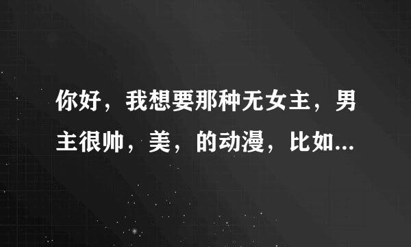 你好，我想要那种无女主，男主很帅，美，的动漫，比如像，梦部主之祭，k？
