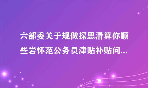 六部委关于规做探思滑算你顺些岩怀范公务员津贴补贴问题的通知内容