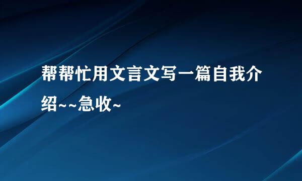 帮帮忙用文言文写一篇自我介绍~~急收~