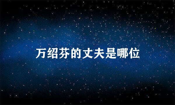 万绍芬的丈夫是哪位