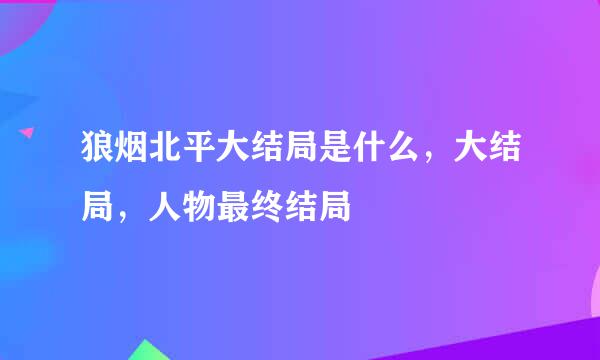 狼烟北平大结局是什么，大结局，人物最终结局