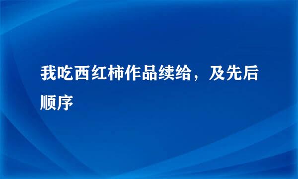 我吃西红柿作品续给，及先后顺序