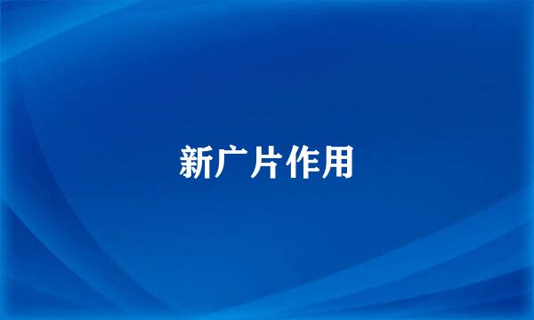新广片作用