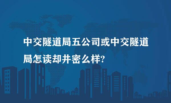 中交隧道局五公司或中交隧道局怎读却井密么样?