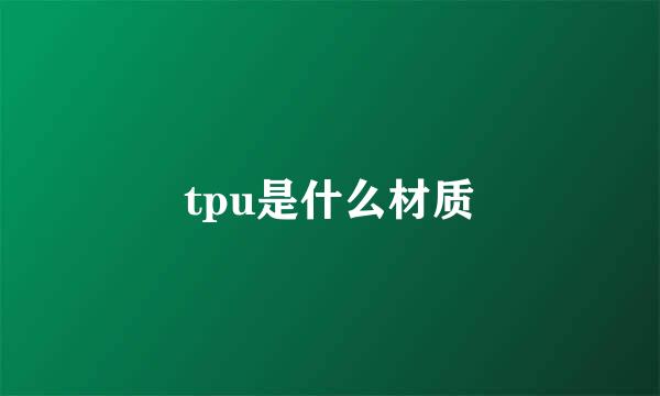 tpu是什么材质