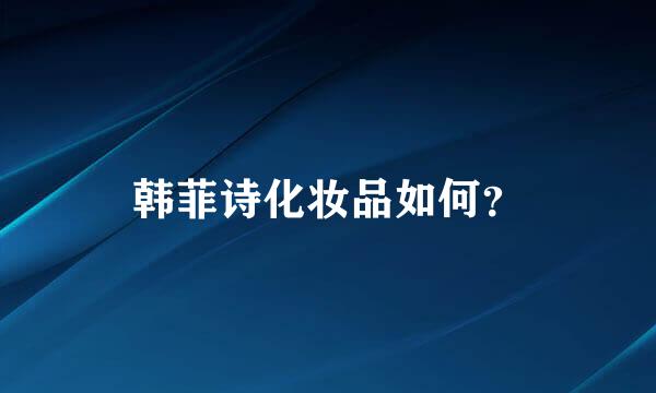 韩菲诗化妆品如何？