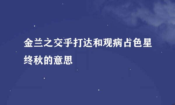 金兰之交乎打达和观病占色星终秋的意思