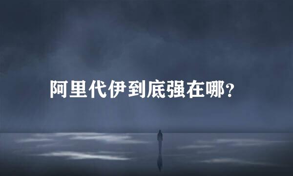 阿里代伊到底强在哪？